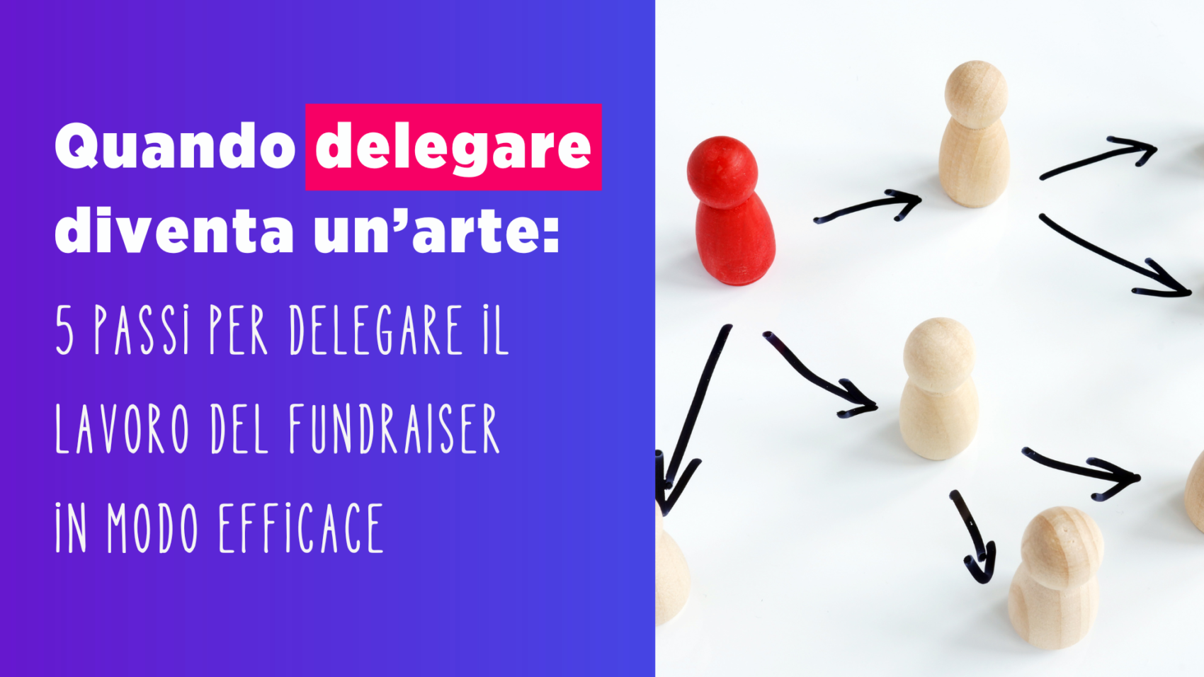 5 Passi Per Delegare Il Lavoro Del Fundraiser In Modo Efficace