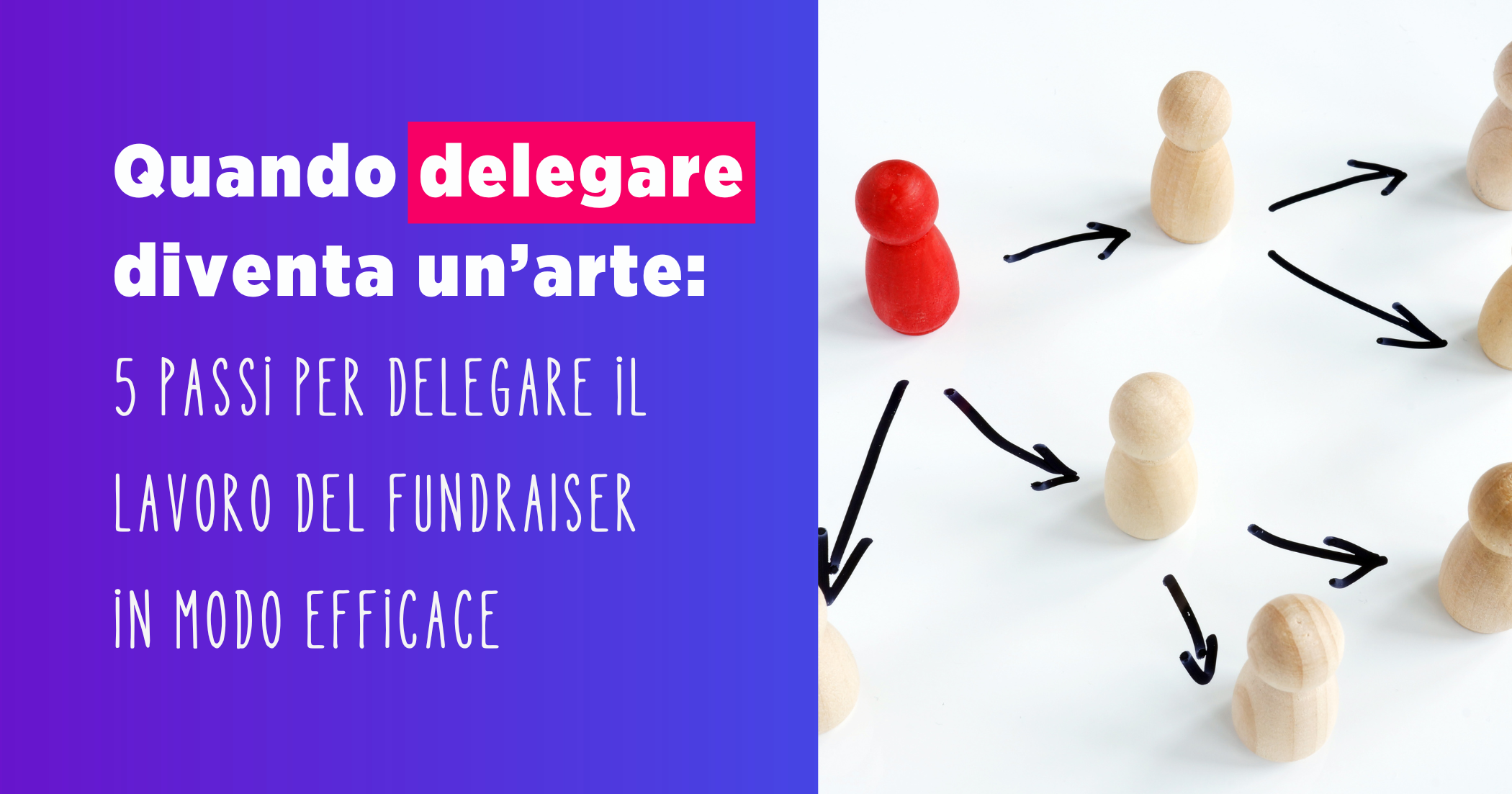 5 Passi Per Delegare Il Lavoro Del Fundraiser In Modo Efficace